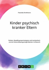 Kinder psychisch kranker Eltern. Risiken, Bewältigungsstrategien und sozialarbeiterische Unterstützungsmöglichkeiten im Bereich der Psychiatrie - Franziska Strothmann