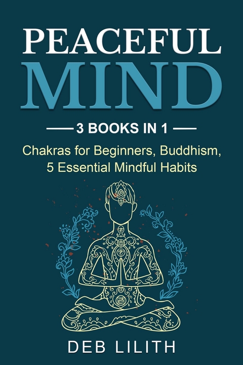 Peaceful Mind: 3 Books in 1: Chakras for Beginners, Buddhism, 5 Essential Mindful Habits: 3 Books in 1 -  Deb Lilith