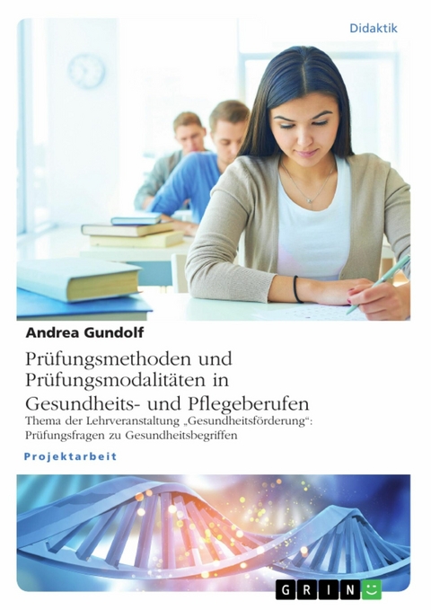 Prüfungsmethoden und Prüfungsmodalitäten in Gesundheits- und Pflegeberufen - Andrea Gundolf