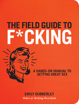 The Field Guide to F*CKING : A Hands-on Manual to Getting Great Sex -  Emily Dubberley