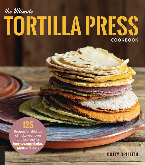 The Ultimate Tortilla Press Cookbook - Dotty Griffith