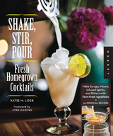 Shake, Stir, Pour-Fresh Homegrown Cocktails - Katie Loeb