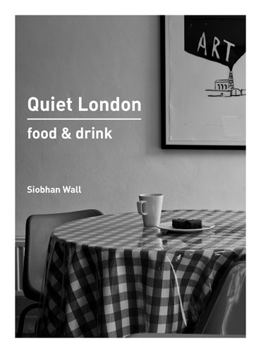 Quiet London: Food & Drink -  SIOBHAN WALL