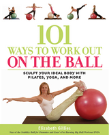 101 Ways to Work Out on the Ball : Sculpt Your Ideal Body with Pilates, Yoga, and More -  Elizabeth Gillies