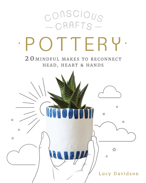 Conscious Crafts: Pottery : 20 mindful makes to reconnect head, heart & hands -  Lucy Davidson