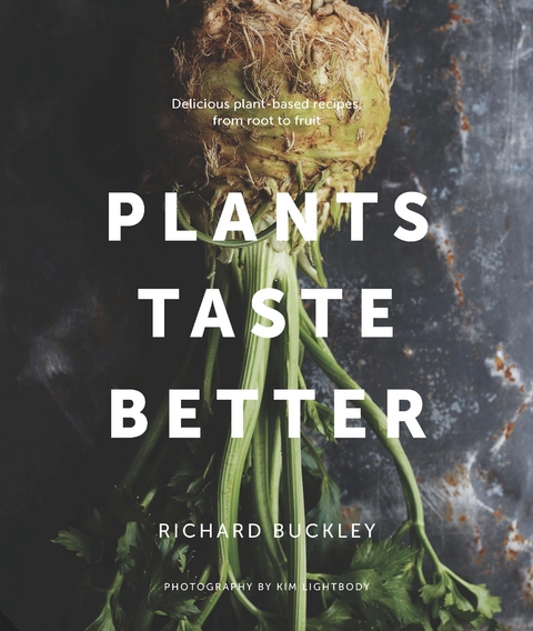 Plants Taste Better : Stunning recipes which celebrate plant-based eating from root to fruit -  Richard Buckley