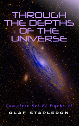 Through the Depths of the Universe: Complete Sci-Fi Works of Olaf Stapledon - Olaf Stapledon