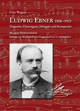 Ludwig Ebner 1858-1903 Organist, Chorregent, Dirigent und Komponist - Fritz Wagner