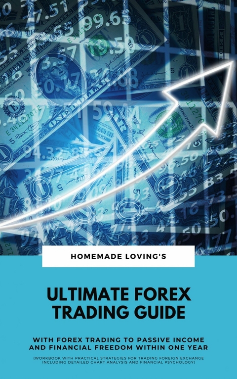 Ultimate Forex Trading Guide: With Forex Trading To Passive Income And Financial Freedom Within One Year (Workbook With Practical Strategies For Trading Foreign Exchange Including Detailed Chart Analysis And Financial Psychology) - HOMEMADE LOVING'S