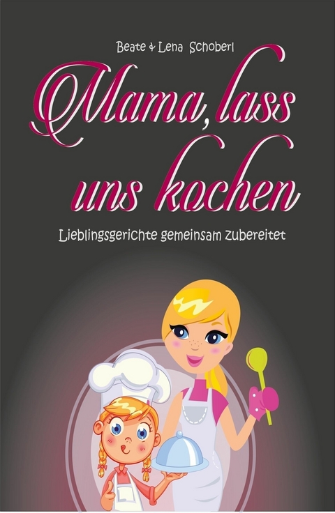 Mama, lass uns kochen -  Beate &  Lena Schoberl