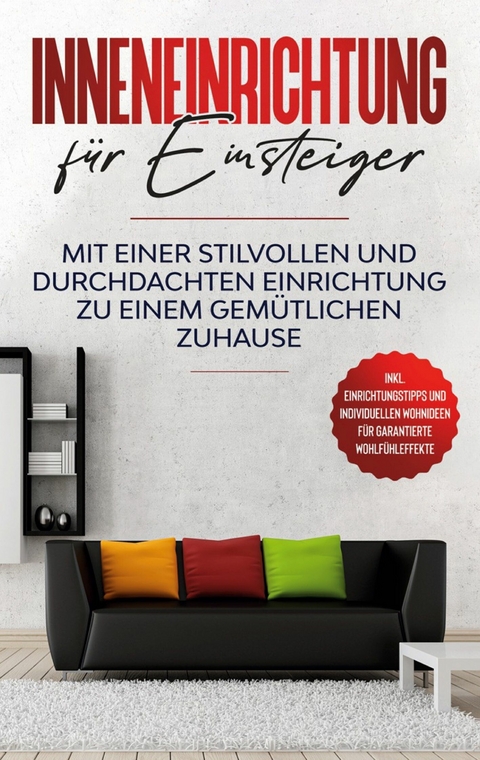 Inneneinrichtung für Einsteiger: Mit einer stilvollen und durchdachten Einrichtung zu einem gemütlichen Zuhause - inkl. Einrichtungstipps und individuellen Wohnideen für garantierte Wohlfühleffekte - Antje Martens