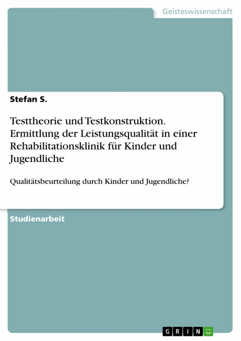 Testtheorie und Testkonstruktion. Ermittlung der Leistungsqualität in einer Rehabilitationsklinik für Kinder und Jugendliche - Stefan S.