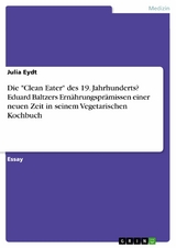 Die "Clean Eater" des 19. Jahrhunderts? Eduard Baltzers Ernährungsprämissen einer neuen Zeit in seinem Vegetarischen Kochbuch - Julia Eydt