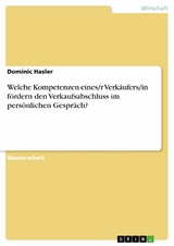 Welche Kompetenzen eines/r Verkäufers/in fördern den Verkaufsabschluss im persönlichen Gespräch? - Dominic Hasler