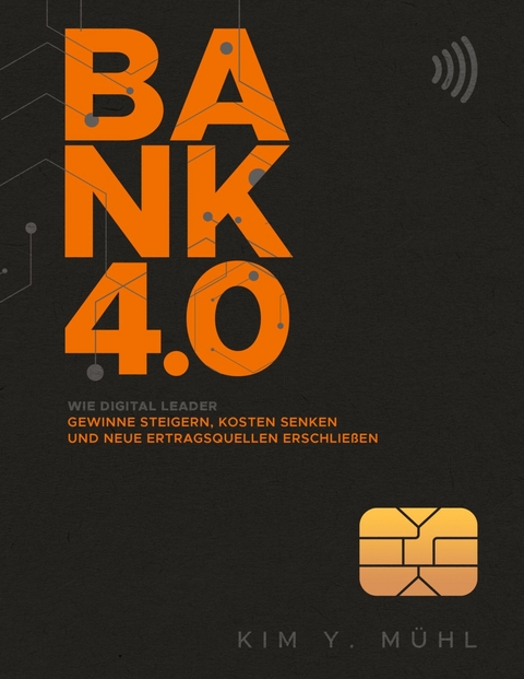 Bank 4.0: Wie Digital Leader Gewinne steigern, Kosten senken und neue Ertragsquellen erschließen -  Kim Y. Mühl