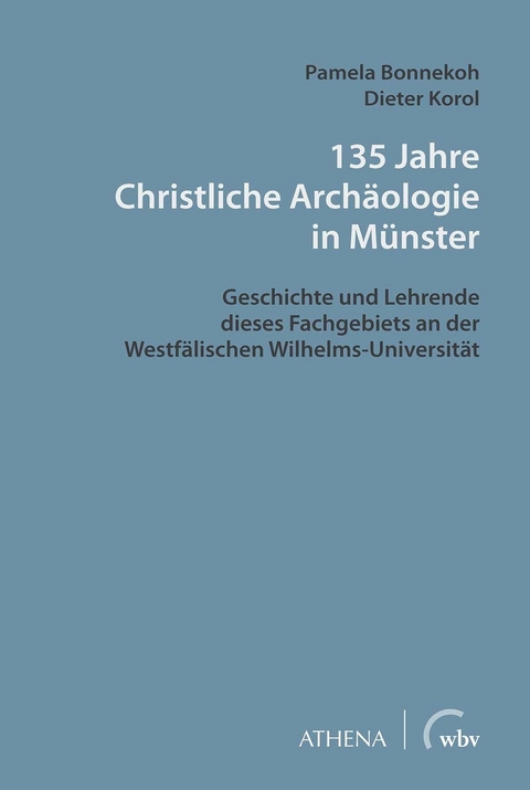 135 Jahre Christliche Archäologie in Münster - Pamela Bonnekoh, Dieter Korol