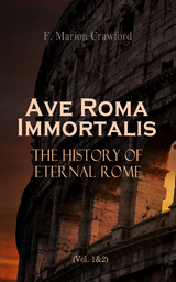 Ave Roma Immortalis: The History of Eternal Rome (Vol. 1&2) - F. Marion Crawford