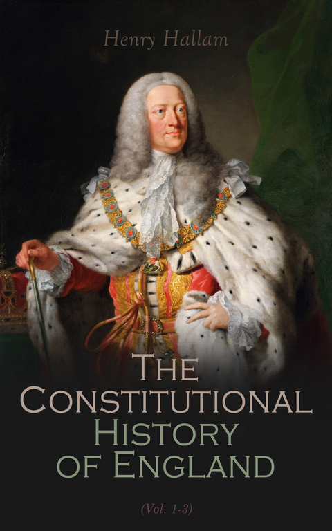 Constitutional History of England, Henry VII to George II (Vol. 1-3) - Henry Hallam