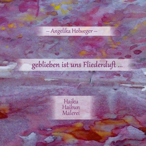 geblieben ist uns Fliederduft ... - Angelika Holweger