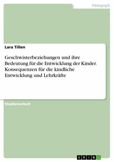 Geschwisterbeziehungen und ihre Bedeutung für die Entwicklung der Kinder. Konsequenzen für die kindliche Entwicklung und Lehrkräfte - Lara Tillen