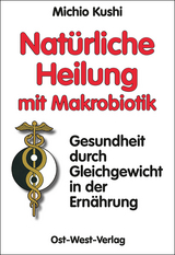 Natürliche Heilung mit Makrobiotik - Kushi, Michio