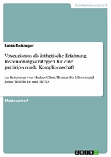 Voyeurismus als ästhetische Erfahrung. Inszenierungsstrategien für eine partizipierende Komplizenschaft - Luisa Reisinger