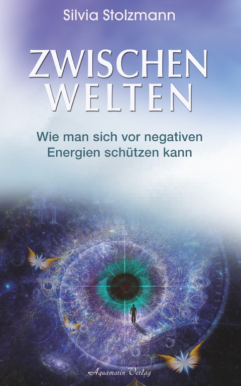 Zwischenwelten: Wie man sich vor negativen Energien schützen kann -  Silvia Stolzmann