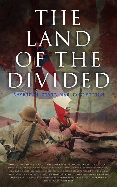 The Land of the Divided:  American Civil War Collection - Stephen Crane, Ambrose Bierce, Mark Twain, Joseph A. Altsheler, Winston Churchill, John William De Forest, G. A. Henty, María Ruiz de Burton, Mary Johnston, Thomas Dixon Jr., George Washington Cable, Harry Hazelton, Ellen Glasgow, B. K. Benson, Robert W. Chambers, George W. Peck, Byron A. Dunn, John Esten Cooke, John R. Musick, W. H. Shelton, Charles King, Henry F. Keenan, Jules Verne, Natalie Sumner Lincoln, Randall Parrish, John McElroy, Charles Carleton Coffin, Lucy Foster Madison, Edward Robins, Edward Everett Hale, James Ford Rhodes