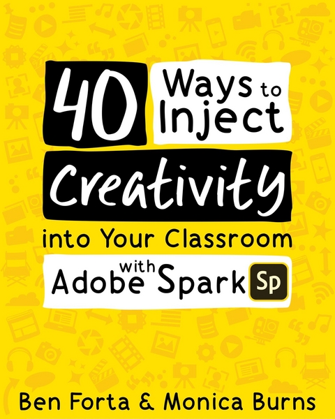 40 Ways to Inject Creativity into Your Classroom with Adobe Spark -  Monica Burns,  Ben Forta