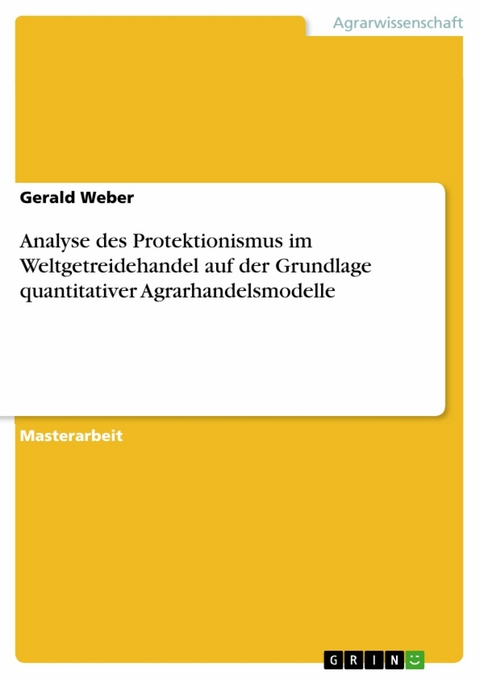 Analyse des Protektionismus im Weltgetreidehandel auf der Grundlage quantitativer Agrarhandelsmodelle - Gerald Weber