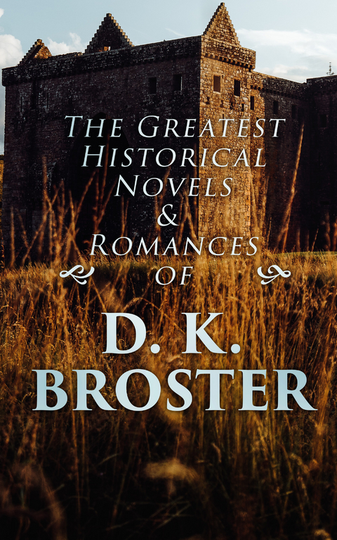 The Greatest Historical Novels & Romances of D. K. Broster - D. K. Broster