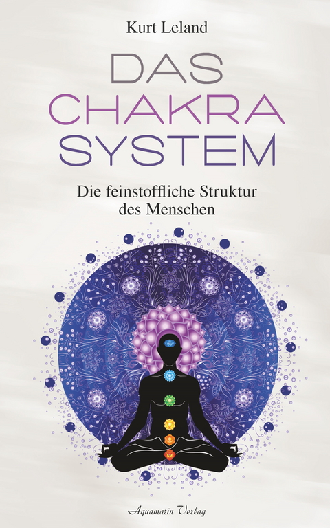 Das Chakra-System: Der Schlüssel zum Verständnis des Menschen -  Kurt Leland