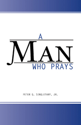 A Man Who Prays - Peter G. Singletary Jr.