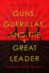 Guns, Guerillas, and the Great Leader -  Benjamin R. Young