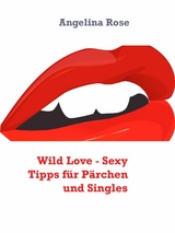 Wild Love - Sexy Tipps für Pärchen und Singles - Angelina Rose