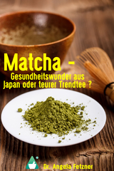 Matcha - Gesundheitswunder aus Japan oder teurer Trendtee? - Dr. Angela Fetzner