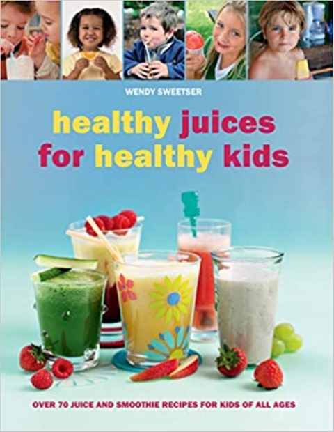 Healthy Juices for Healthy Kids -  Wendy Sweetser