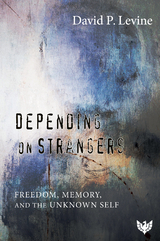 Depending on Strangers : Freedom, Memory, and the Unknown Self -  David P. Levine