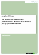 Die Nicht-Standardisierbarkeit professionellen Handelns. Grenzen von pädagogischen Ratgebern - Arno-Ben Meinicke