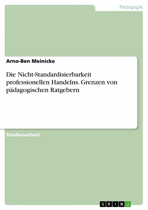 Die Nicht-Standardisierbarkeit professionellen Handelns. Grenzen von pädagogischen Ratgebern - Arno-Ben Meinicke