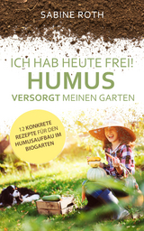 Ich hab heute frei! Humus versorgt meinen Garten - Sabine Roth