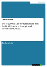 Der Sieg Ottos I. in der Schlacht auf dem Lechfeld. Ursachen, Strategie und historischer Kontext - Lauritz Tufan