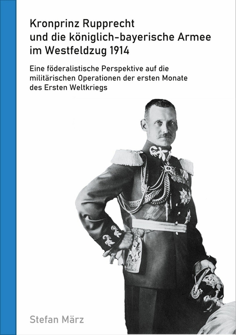 Kronprinz Rupprecht und die königlich-bayerische Armee im Westfeldzug 1914 -  Stefan März