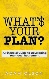 What's Your Plan? : A Financial Guide to Developing Your Ideal Retirement -  Adam Olson