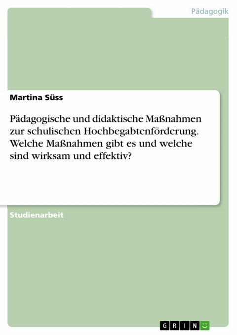 Pädagogische und didaktische Maßnahmen zur schulischen Hochbegabtenförderung. Welche Maßnahmen gibt es und welche sind wirksam und effektiv? - Martina Süss