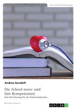 Die School nurse und ihre Kompetenzen. Eine Bereicherung für das Primarschulsystem - Andrea Gundolf