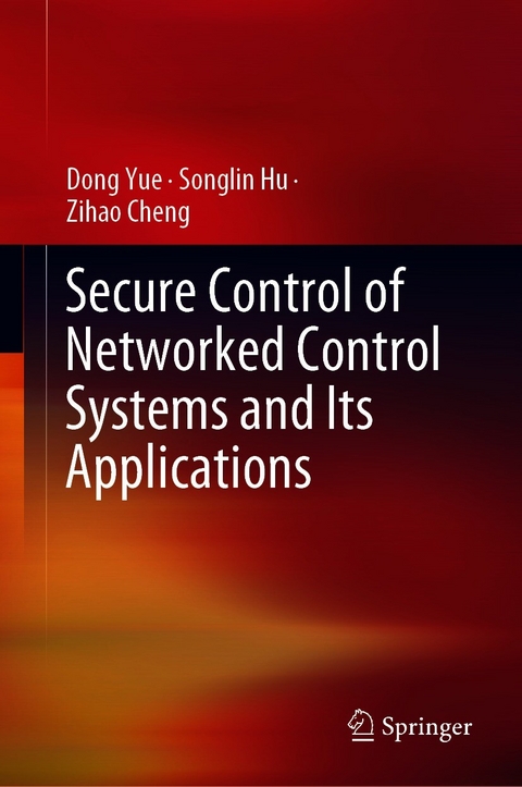 Secure Control of Networked Control Systems and Its Applications - Dong Yue, Songlin Hu, Zihao Cheng