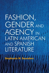 Fashion, Gender and Agency in Latin American and Spanish Literature -  Stephanie N. Saunders