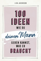 100 Ideen, wie du deinem Mann geben kannst, was er braucht - Lisa Jacobson