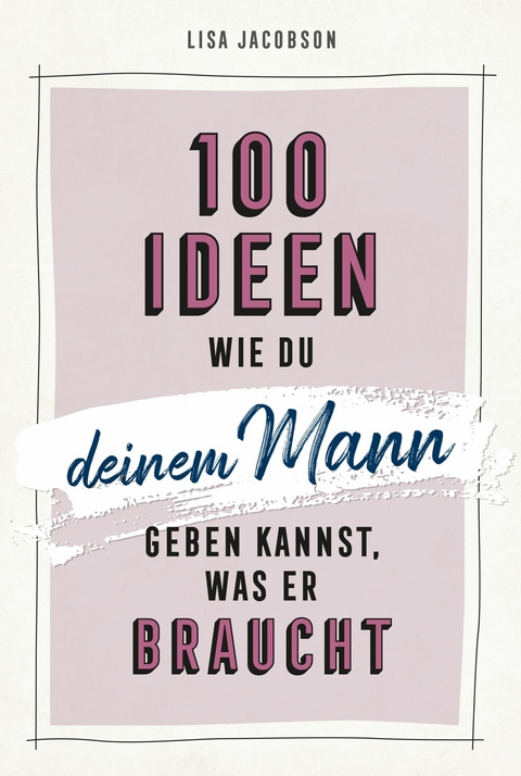 100 Ideen, wie du deinem Mann geben kannst, was er braucht - Lisa Jacobson